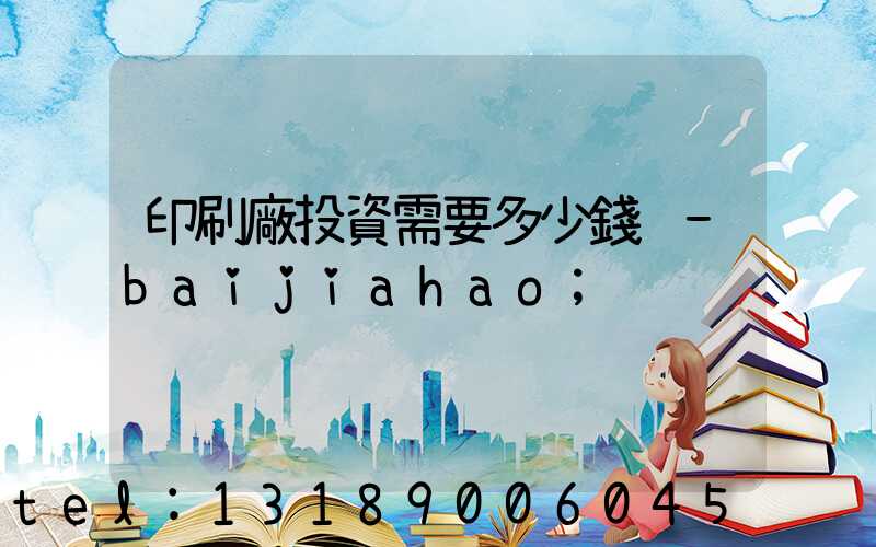 印刷廠投資需要多少錢 -baijiahao
